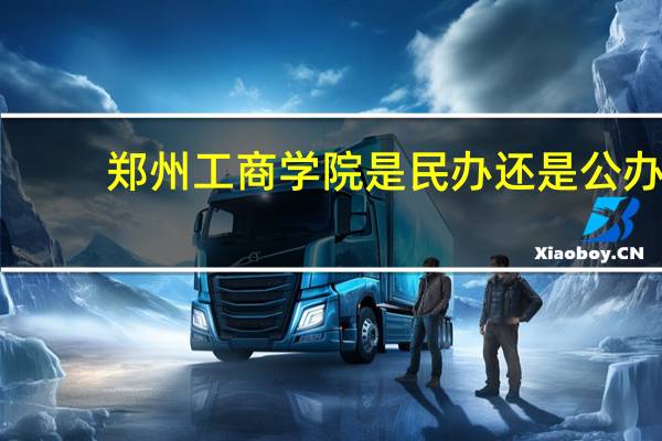 郑州工商学院是民办还是公办