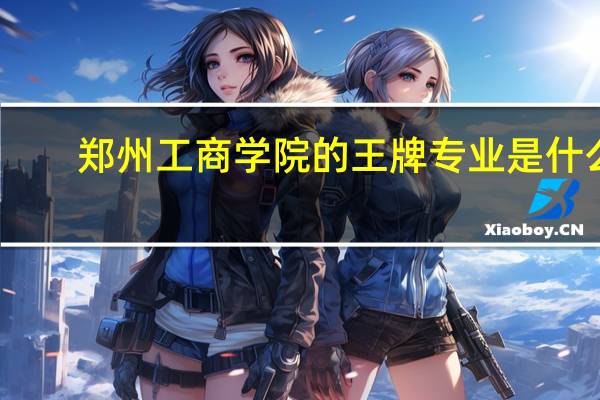郑州工商学院的王牌专业是什么
