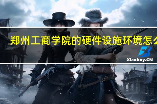 郑州工商学院的硬件设施环境怎么样，有健身房吗