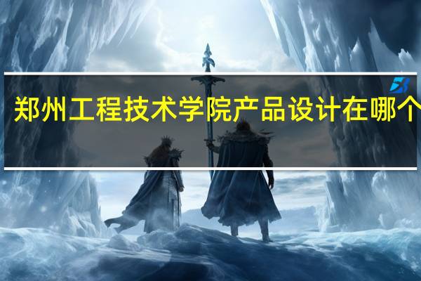 郑州工程技术学院产品设计在哪个校区
