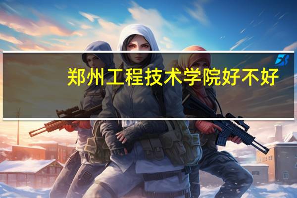 郑州工程技术学院好不好
