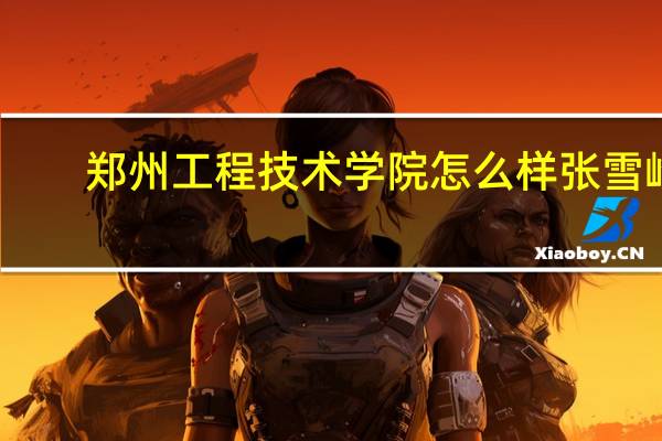 郑州工程技术学院怎么样张雪峰