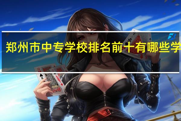 郑州市中专学校排名前十有哪些学校啊