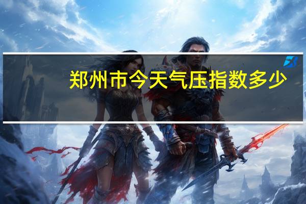 郑州市今天气压指数多少