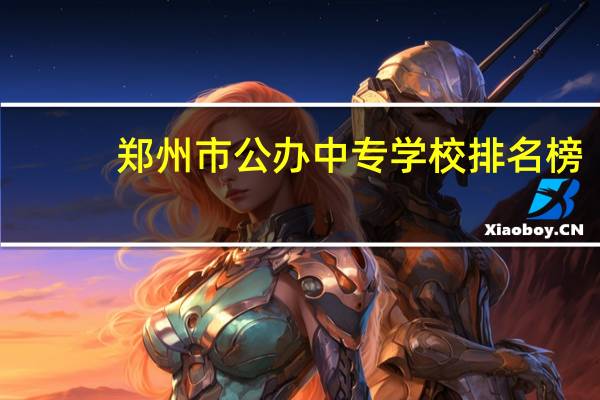 郑州市公办中专学校排名榜