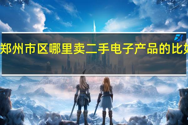 郑州市区哪里卖二手电子产品的 比如电脑