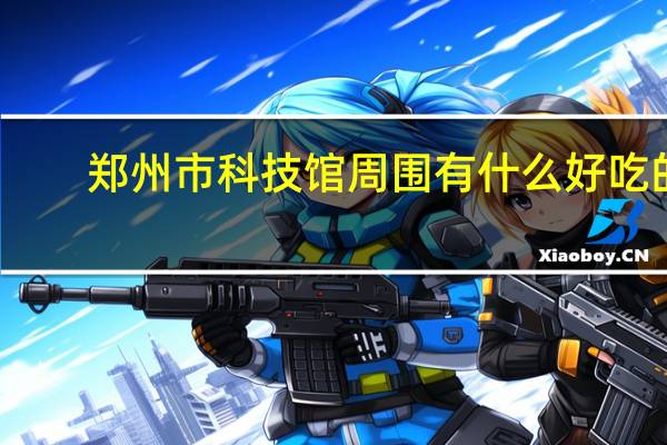 郑州市科技馆周围有什么好吃的