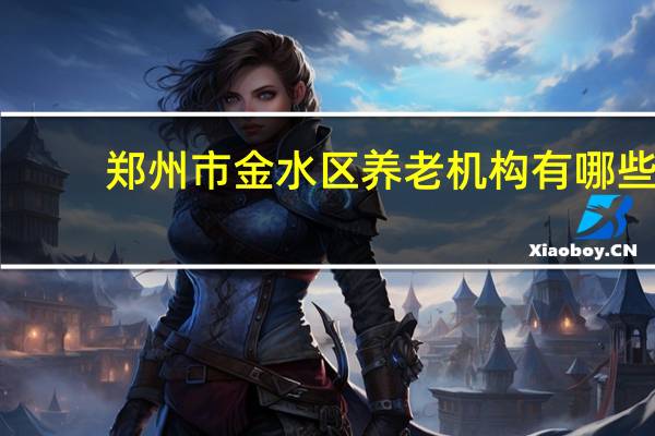 郑州市金水区养老机构有哪些
