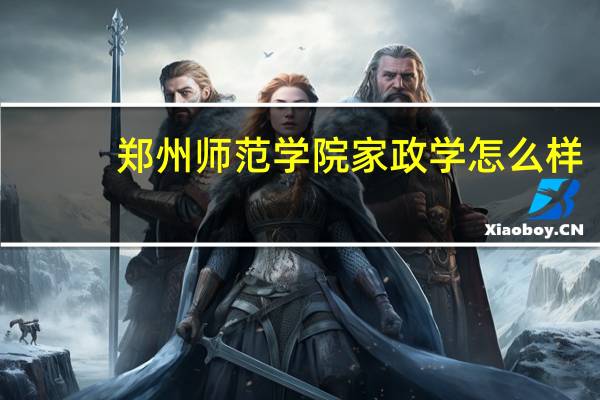 郑州师范学院家政学怎么样