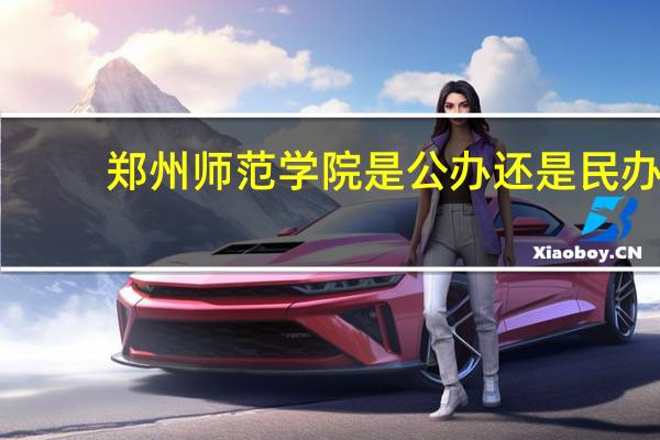 郑州师范学院是公办还是民办
