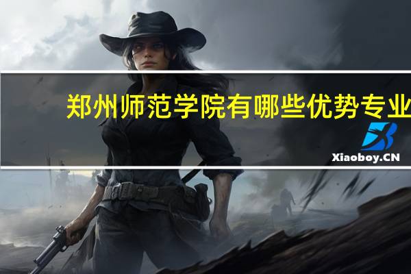 郑州师范学院有哪些优势专业