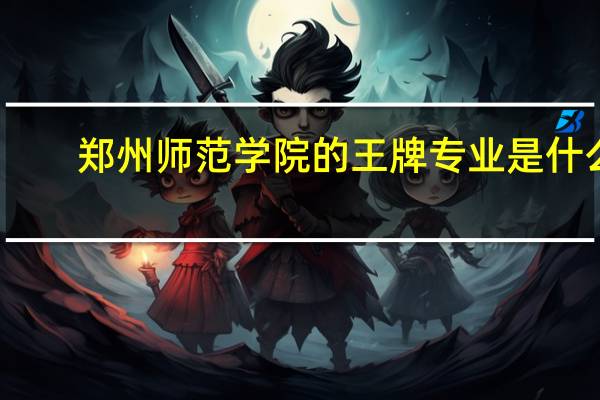 郑州师范学院的王牌专业是什么