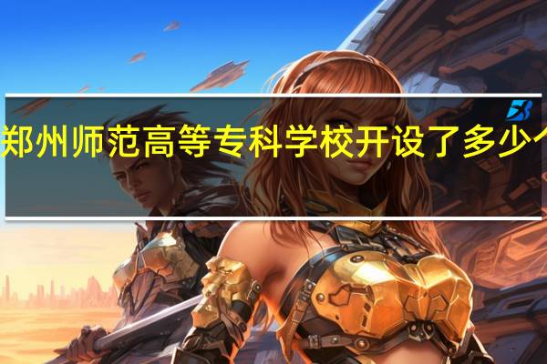 郑州师范高等专科学校开设了多少个专业