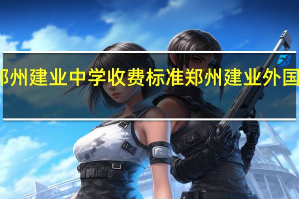 郑州建业中学收费标准 郑州建业外国语中学