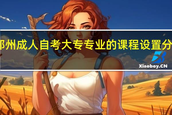 郑州成人自考大专专业的课程设置分为哪些