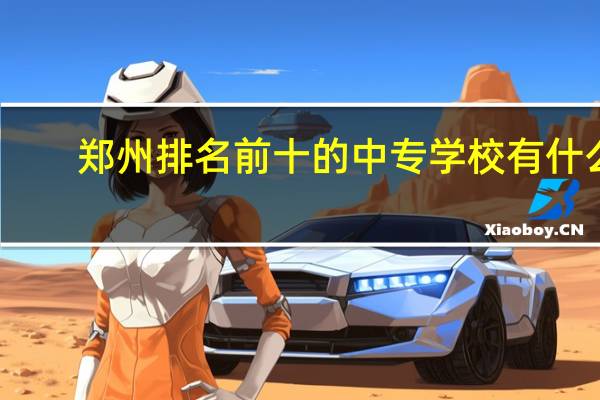 郑州排名前十的中专学校有什么