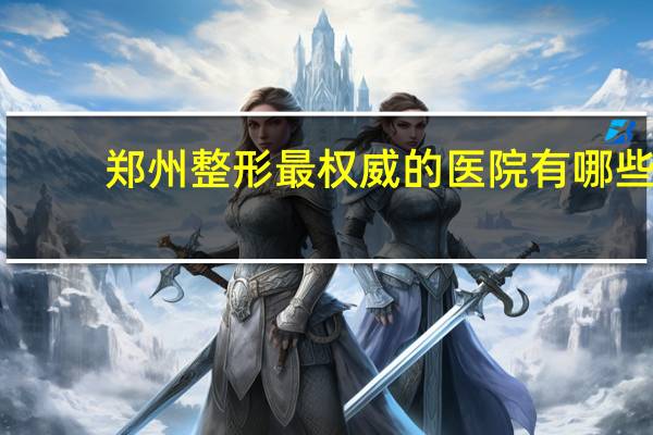 郑州整形最权威的医院有哪些？河南瑞德整形医院正规吗