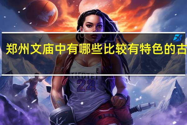 郑州文庙中有哪些比较有特色的古建筑