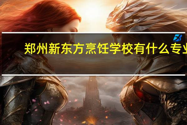 郑州新东方烹饪学校有什么专业