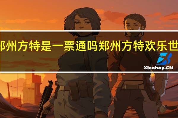 郑州方特是一票通吗 郑州方特欢乐世界门票