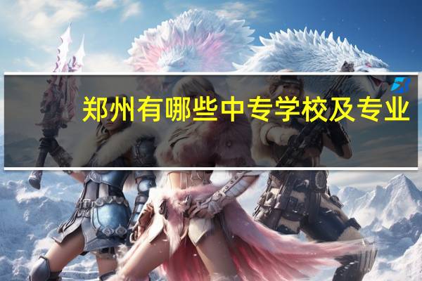 郑州有哪些中专学校及专业