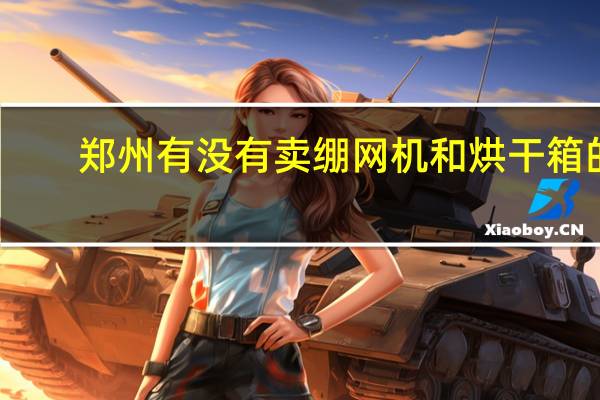 郑州有没有卖绷网机和烘干箱的