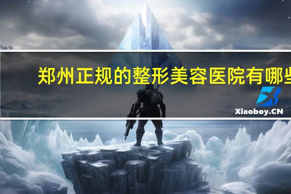 郑州正规的整形美容医院有哪些？郑州哪个医院祛纹身比较好