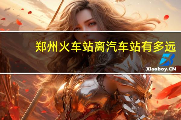 郑州火车站离汽车站有多远