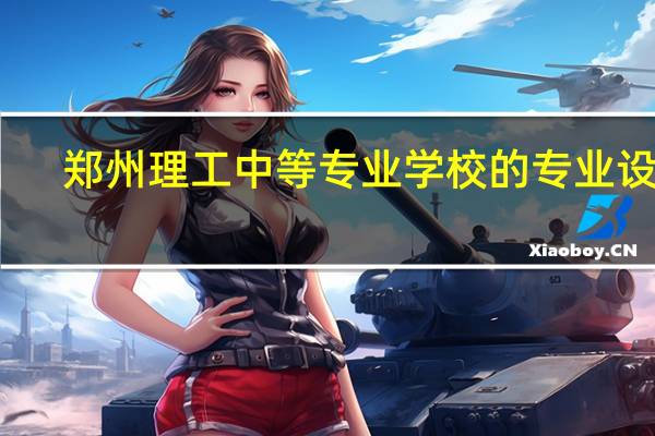 郑州理工中等专业学校的专业设置