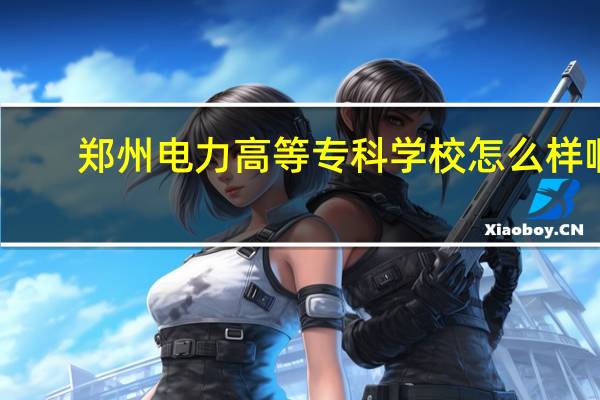 郑州电力高等专科学校怎么样啊