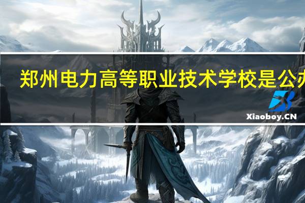 郑州电力高等职业技术学校是公办吗