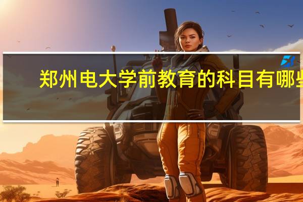 郑州电大学前教育的科目有哪些