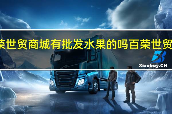 郑州百荣世贸商城有批发水果的吗 百荣世贸商城营业时间