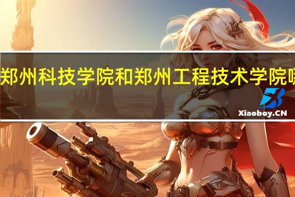 郑州科技学院和郑州工程技术学院哪个好