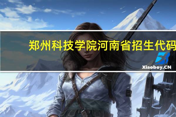 郑州科技学院河南省招生代码