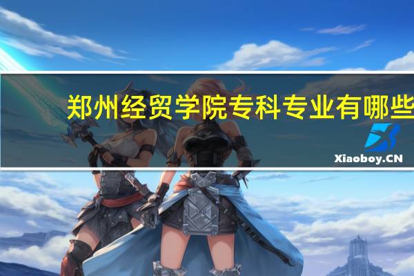 郑州经贸学院专科专业有哪些