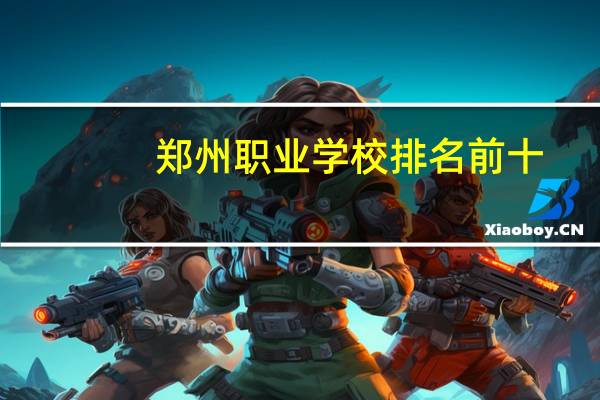 郑州职业学校排名前十
