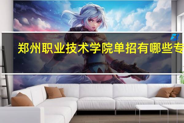 郑州职业技术学院单招有哪些专业
