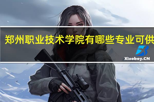 郑州职业技术学院有哪些专业可供选择