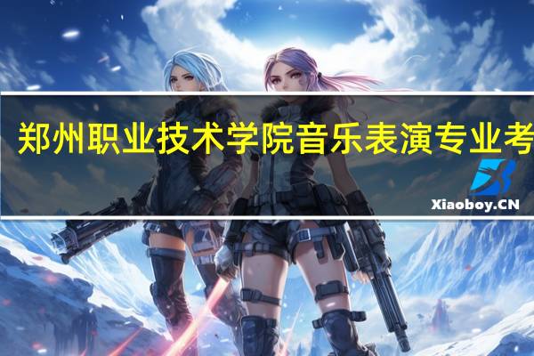 郑州职业技术学院音乐表演专业考什么