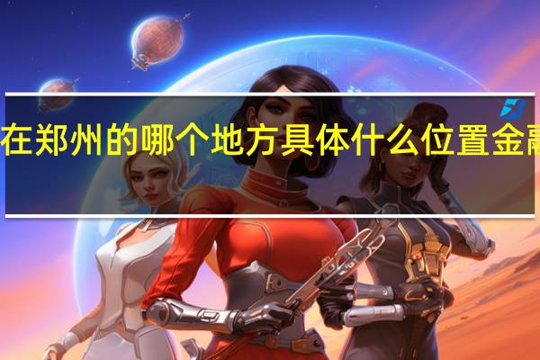 郑州自贸区在郑州的哪个地方具体什么位置 金融岛在郑州哪个区