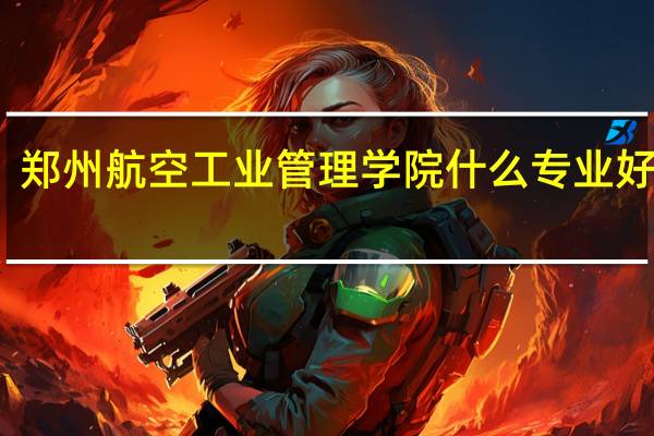 郑州航空工业管理学院什么专业好就业