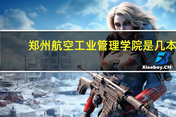 郑州航空工业管理学院是几本，怎么样