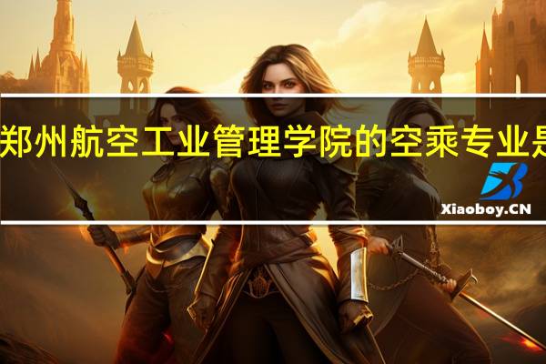 郑州航空工业管理学院的空乘专业是几本？