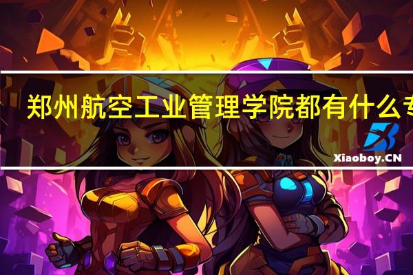 郑州航空工业管理学院都有什么专业