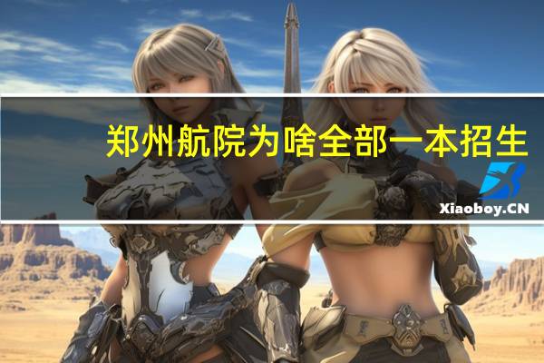 郑州航院为啥全部一本招生