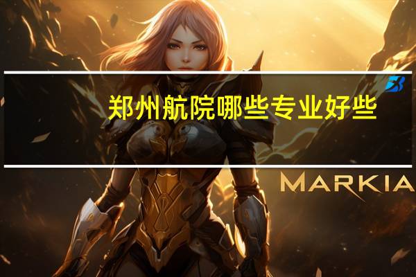 郑州航院哪些专业好些