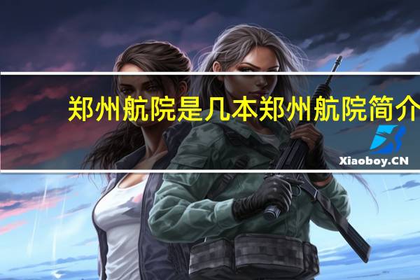 郑州航院是几本 郑州航院简介