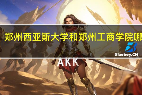 郑州西亚斯大学和郑州工商学院哪个好