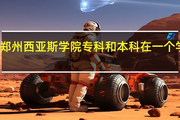 郑州西亚斯学院专科和本科在一个学校吗